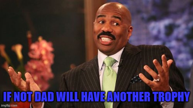 Steve Harvey Meme | IF NOT DAD WILL HAVE ANOTHER TROPHY | image tagged in memes,steve harvey | made w/ Imgflip meme maker