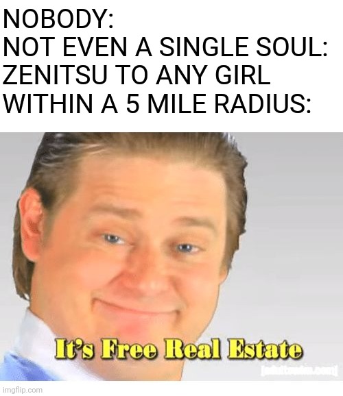 It's Free Real Estate | NOBODY:
NOT EVEN A SINGLE SOUL:
ZENITSU TO ANY GIRL WITHIN A 5 MILE RADIUS: | image tagged in it's free real estate,demon slayer,zenitsu,anime | made w/ Imgflip meme maker