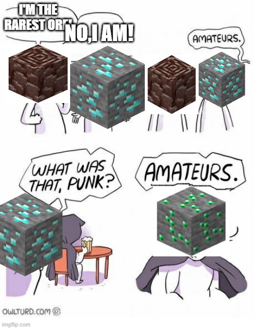 Amateurs | I'M THE RAREST ORE! NO,I AM! | image tagged in amateurs | made w/ Imgflip meme maker