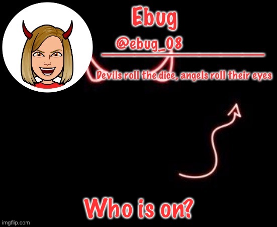I’m bored as f**k | Who is on? | image tagged in ebug devil announcement | made w/ Imgflip meme maker