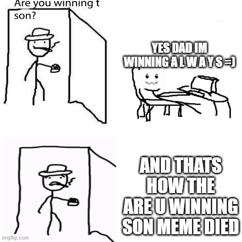 YES DAD IM WINNING A L W A Y S =); AND THATS HOW THE ARE U WINNING SON MEME DIED | image tagged in are ya winning son,winning,smile | made w/ Imgflip meme maker
