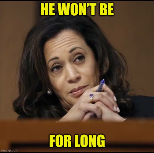 Kamala Harris  | HE WON’T BE FOR LONG | image tagged in kamala harris | made w/ Imgflip meme maker