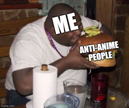 i will keep getting fatter til theres no more anti anime people | ME; ANTI-ANIME PEOPLE | image tagged in fat guy eating burger | made w/ Imgflip meme maker