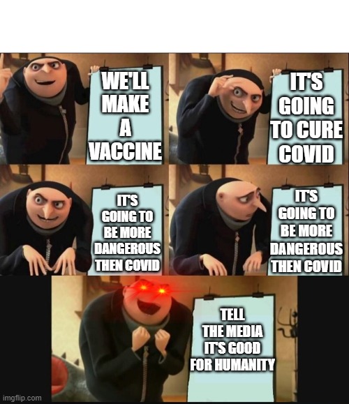 5 panel gru meme |  IT'S GOING TO CURE COVID; WE'LL MAKE A VACCINE; IT'S GOING TO BE MORE DANGEROUS THEN COVID; IT'S GOING TO BE MORE DANGEROUS THEN COVID; TELL THE MEDIA IT'S GOOD FOR HUMANITY | image tagged in 5 panel gru meme,politics,political meme | made w/ Imgflip meme maker
