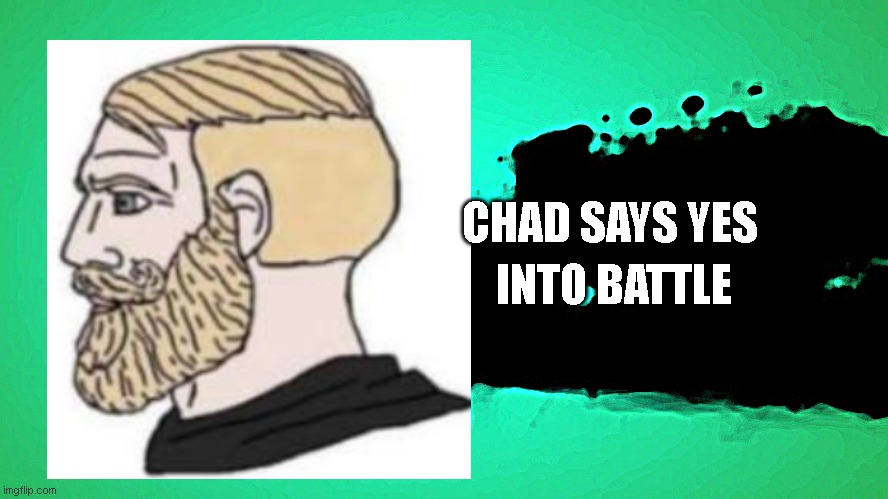 EVERYONE JOINS THE BATTLE | CHAD SAYS YES; INTO BATTLE | image tagged in everyone joins the battle | made w/ Imgflip meme maker