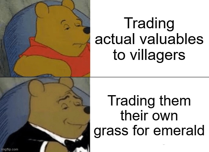 Tuxedo Winnie The Pooh | Trading actual valuables to villagers; Trading them their own grass for emerald | image tagged in memes,tuxedo winnie the pooh | made w/ Imgflip meme maker