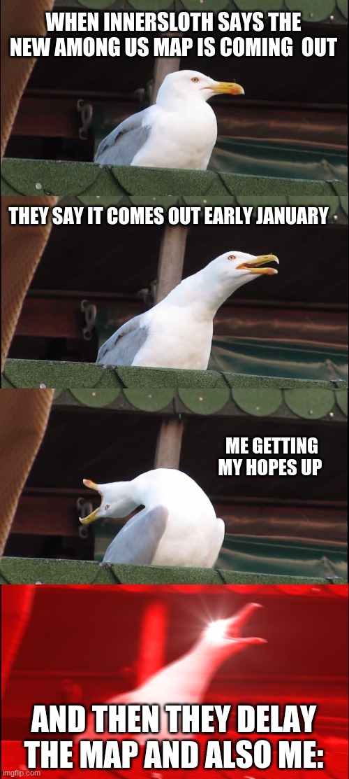 i'm tired of waiting |  WHEN INNERSLOTH SAYS THE NEW AMONG US MAP IS COMING  OUT; THEY SAY IT COMES OUT EARLY JANUARY; ME GETTING MY HOPES UP; AND THEN THEY DELAY THE MAP AND ALSO ME: | image tagged in memes,inhaling seagull | made w/ Imgflip meme maker