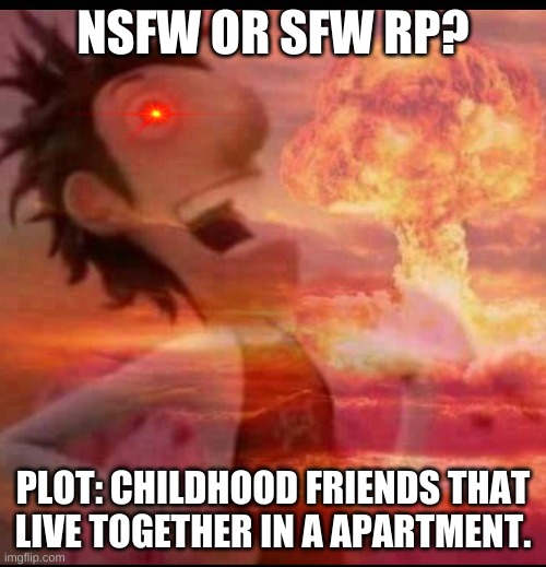 MushroomCloudy | NSFW OR SFW RP? PLOT: CHILDHOOD FRIENDS THAT LIVE TOGETHER IN A APARTMENT. | image tagged in mushroomcloudy | made w/ Imgflip meme maker