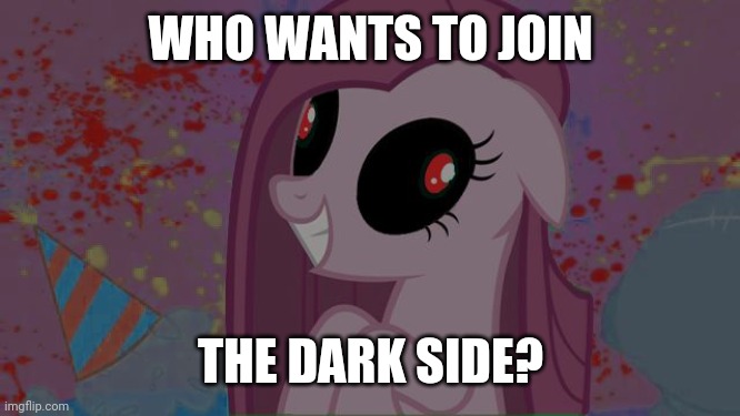 Join us! | WHO WANTS TO JOIN; THE DARK SIDE? | image tagged in nightmare pinkie pie,memes,dark side | made w/ Imgflip meme maker