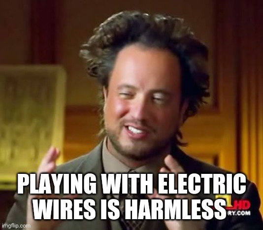 Ancient Aliens | PLAYING WITH ELECTRIC WIRES IS HARMLESS | image tagged in memes,ancient aliens | made w/ Imgflip meme maker