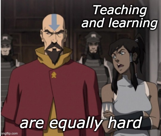 Student and teacher | Teaching and learning; are equally hard | image tagged in avatar the last airbender,the legend of korra,teaching | made w/ Imgflip meme maker