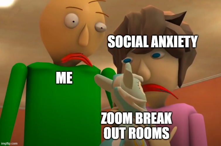 e | SOCIAL ANXIETY; ME; ZOOM BREAK OUT ROOMS | image tagged in e | made w/ Imgflip meme maker