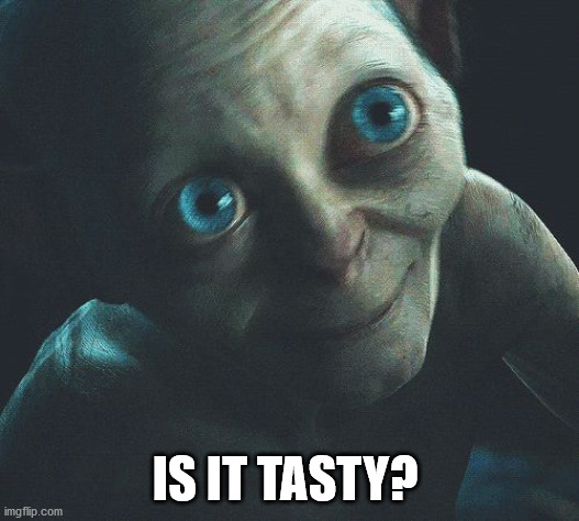 Is it Tasty?  | IS IT TASTY? | image tagged in is it tasty | made w/ Imgflip meme maker