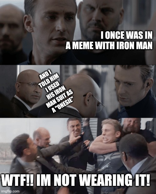 Captain america elevator | I ONCE WAS IN A MEME WITH IRON MAN; AND I TOLD HIM I USED HIS IRON MAN SUIT AS A "ONESIE"; WTF!! IM NOT WEARING IT! | image tagged in captain america elevator | made w/ Imgflip meme maker