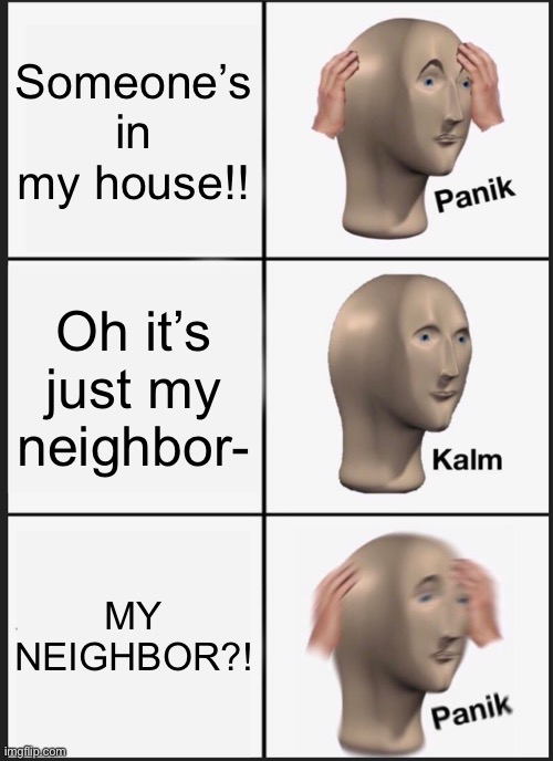 Panik Kalm Panik Meme | Someone’s in my house!! Oh it’s just my neighbor-; MY NEIGHBOR?! | image tagged in memes,panik kalm panik | made w/ Imgflip meme maker