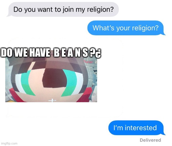 whats your religion | DO WE HAVE  B E A N S ?¿ | image tagged in whats your religion,b e a n s  mogi | made w/ Imgflip meme maker