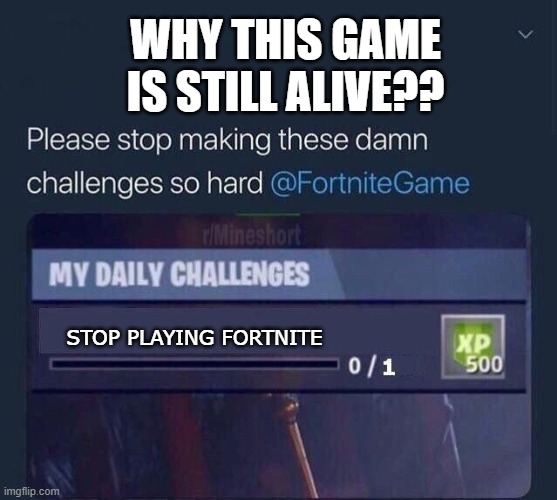 Fortnite Challenge | WHY THIS GAME IS STILL ALIVE?? STOP PLAYING FORTNITE | image tagged in fortnite challenge | made w/ Imgflip meme maker