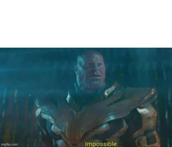 Thanos Impossible | image tagged in thanos impossible | made w/ Imgflip meme maker