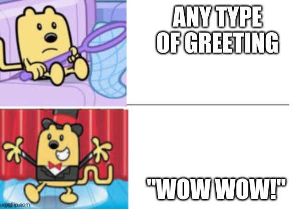 ANY TYPE OF GREETING; "WOW WOW!" | image tagged in fancy wubbzy | made w/ Imgflip meme maker