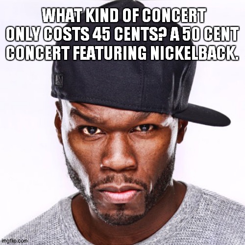 50cent | WHAT KIND OF CONCERT ONLY COSTS 45 CENTS? A 50 CENT CONCERT FEATURING NICKELBACK. | image tagged in 50cent | made w/ Imgflip meme maker