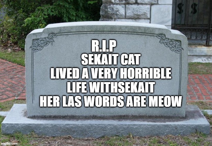 Gravestone | SEKAIT CAT LIVED A VERY HORRIBLE LIFE WITHSEKAIT HER LAS WORDS ARE MEOW; R.I.P | image tagged in gravestone | made w/ Imgflip meme maker