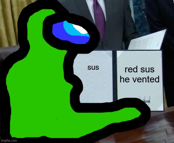 green bill signing | red sus he vented; sus | image tagged in red,orange,yellow,green,blue,purple | made w/ Imgflip meme maker
