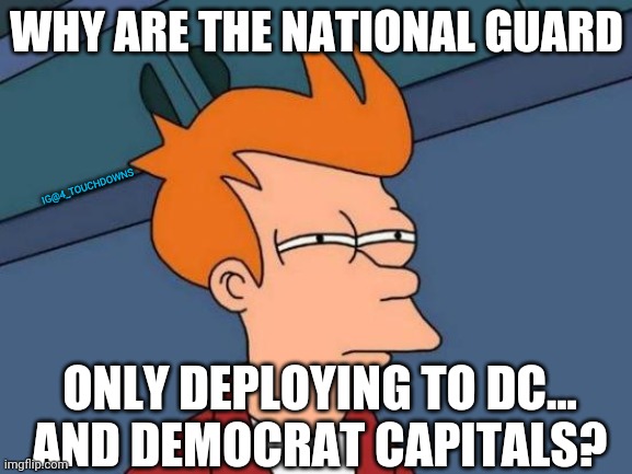 Things that make you go hmmm... | WHY ARE THE NATIONAL GUARD; IG@4_TOUCHDOWNS; ONLY DEPLOYING TO DC...
AND DEMOCRAT CAPITALS? | image tagged in national guard,antifa,blm | made w/ Imgflip meme maker