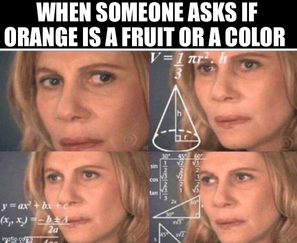 Math lady/Confused lady | WHEN SOMEONE ASKS IF ORANGE IS A FRUIT OR A COLOR | image tagged in math lady/confused lady | made w/ Imgflip meme maker