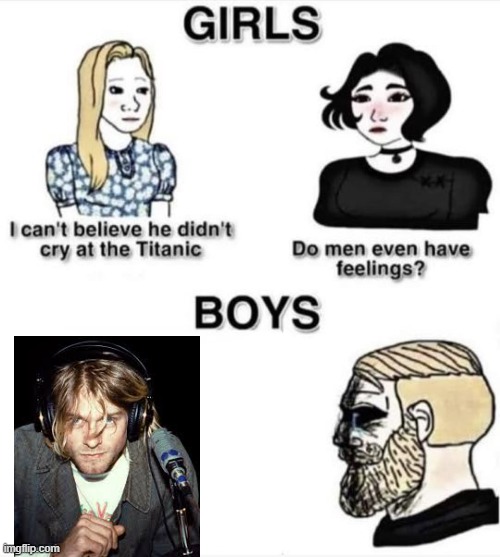 RIP Kurt Cobain | image tagged in do men even have feelings | made w/ Imgflip meme maker