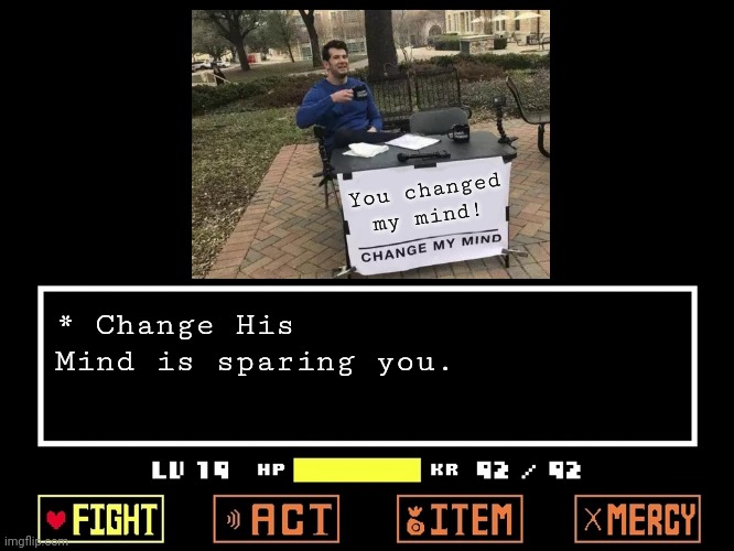 Empty Undertale Battle | You changed my mind! * Change His Mind is sparing you. | image tagged in empty undertale battle | made w/ Imgflip meme maker