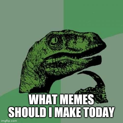 Philosoraptor | WHAT MEMES SHOULD I MAKE TODAY | image tagged in memes,philosoraptor | made w/ Imgflip meme maker