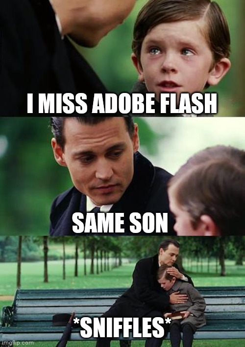We will miss you Adobe Flash | I MISS ADOBE FLASH; SAME SON; *SNIFFLES* | image tagged in memes,finding neverland | made w/ Imgflip meme maker