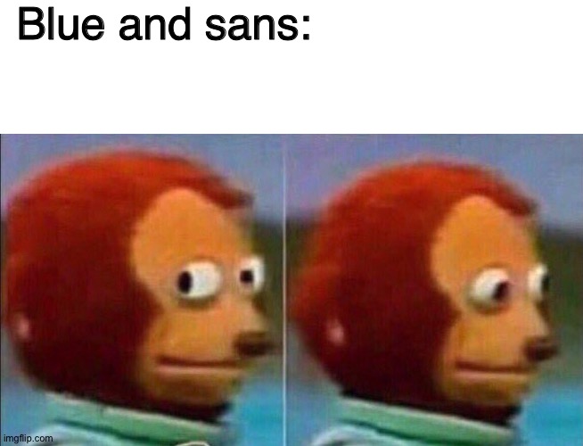 Blue and sans: | image tagged in blank white template,monkey looking away | made w/ Imgflip meme maker