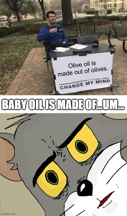  Olive oil is made out of olives. BABY OIL IS MADE OF...UM... | image tagged in memes,change my mind,unsettled tom | made w/ Imgflip meme maker