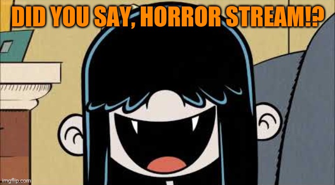 Horror Stream is a thing now. |  DID YOU SAY, HORROR STREAM!? | image tagged in lucy loud's fangs,memes,horror | made w/ Imgflip meme maker
