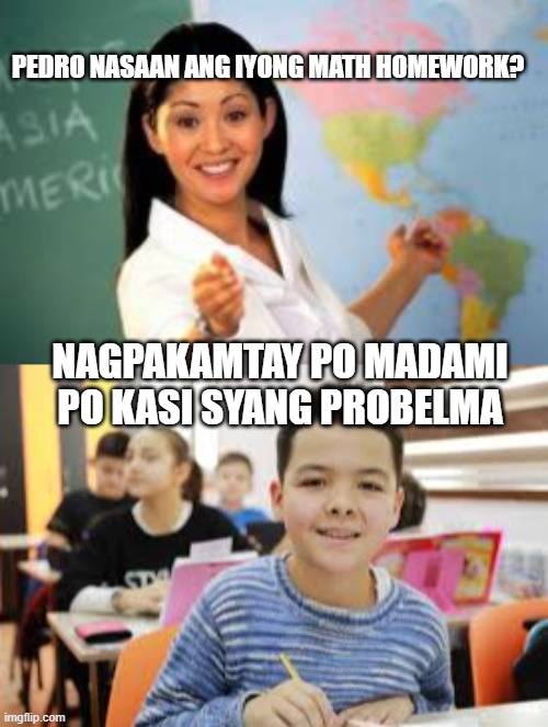 PEDRO NASAAN ANG IYONG MATH HOMEWORK? NAGPAKAMTAY PO MADAMI PO KASI SYANG PROBELMA | made w/ Imgflip meme maker