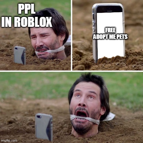 ppl | PPL IN ROBLOX; FREE ADOPT ME PETS | image tagged in just kill me now keanu | made w/ Imgflip meme maker