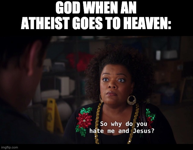 GOD WHEN AN ATHEIST GOES TO HEAVEN: | image tagged in atheist | made w/ Imgflip meme maker