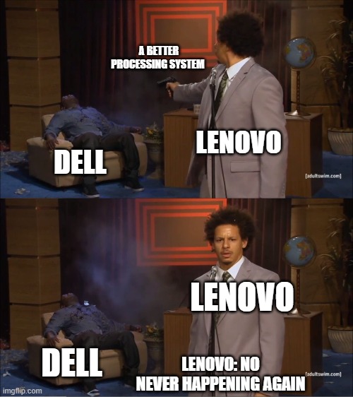 but in reality | A BETTER PROCESSING SYSTEM; LENOVO; DELL; LENOVO; DELL; LENOVO: NO NEVER HAPPENING AGAIN | image tagged in memes,who killed hannibal | made w/ Imgflip meme maker