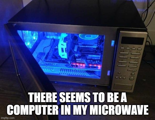 microwave master race | THERE SEEMS TO BE A COMPUTER IN MY MICROWAVE | image tagged in pc gaming,memes,dank memes,gaming,pc master race | made w/ Imgflip meme maker