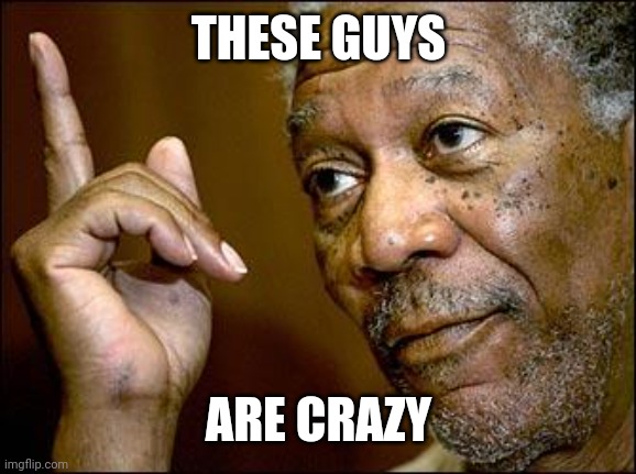 This Morgan Freeman | THESE GUYS ARE CRAZY | image tagged in this morgan freeman | made w/ Imgflip meme maker