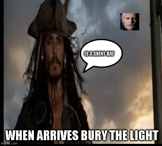 A ShINy DaY | IS A SHINY DAY; WHEN ARRIVES BURY THE LIGHT | image tagged in a shiny day | made w/ Imgflip meme maker