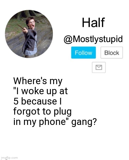 It's 5:42 rn but yes I woke up at 5 | Where's my "I woke up at 5 because I forgot to plug in my phone" gang? | image tagged in mostlystupid template | made w/ Imgflip meme maker