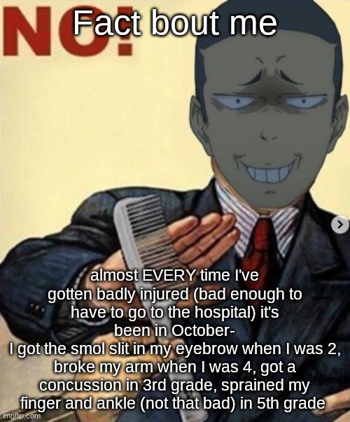 Tanaka no | Fact bout me; almost EVERY time I've gotten badly injured (bad enough to have to go to the hospital) it's been in October-
I got the smol slit in my eyebrow when I was 2, broke my arm when I was 4, got a concussion in 3rd grade, sprained my finger and ankle (not that bad) in 5th grade | image tagged in tanaka no | made w/ Imgflip meme maker
