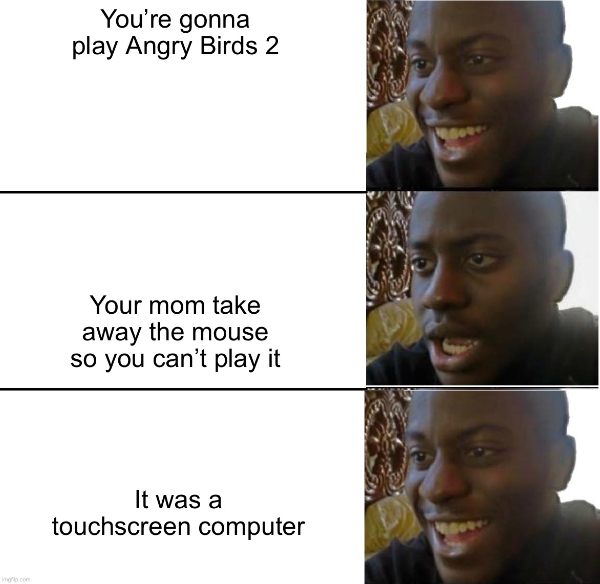 H a h a | You’re gonna play Angry Birds 2; Your mom take away the mouse so you can’t play it; It was a touchscreen computer | image tagged in disappointed black guy | made w/ Imgflip meme maker