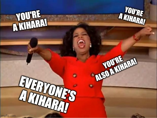 When there're so many Kiharas... | YOU'RE A KIHARA! YOU'RE A KIHARA! YOU'RE ALSO A KIHARA! EVERYONE'S A KIHARA! | image tagged in memes,oprah you get a,kihara,a certain magical index | made w/ Imgflip meme maker