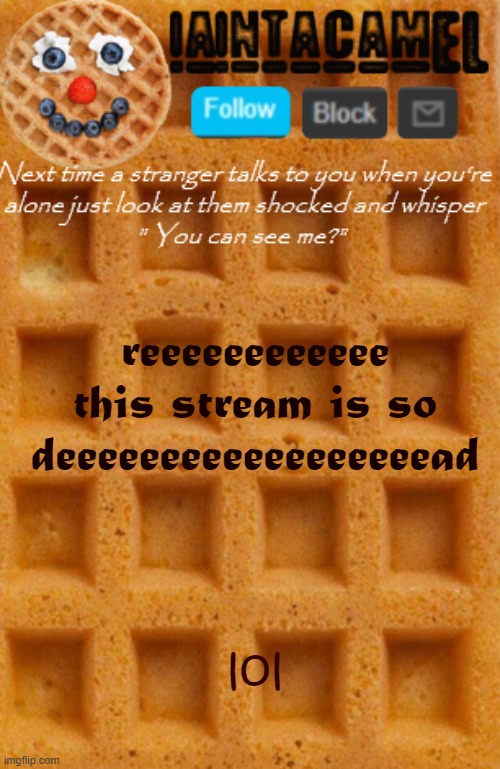 and mah laptop's about to die | reeeeeeeeeeee this stream is so deeeeeeeeeeeeeeeeeead; lol | image tagged in iaintacamel | made w/ Imgflip meme maker