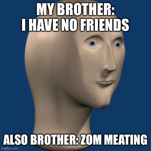 Meme Man | MY BROTHER: I HAVE NO FRIENDS; ALSO BROTHER: ZOM MEATING | image tagged in meme man | made w/ Imgflip meme maker