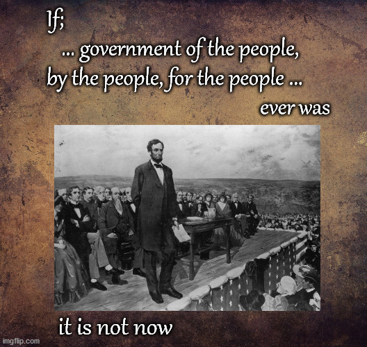 goverment of, by and for the people perished | If;
   ... government of the people, 
by the people, for the people ...    
                                            ever was; it is not now | image tagged in politics | made w/ Imgflip meme maker