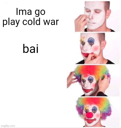 Baiii | Ima go play cold war; bai | image tagged in memes,clown applying makeup | made w/ Imgflip meme maker